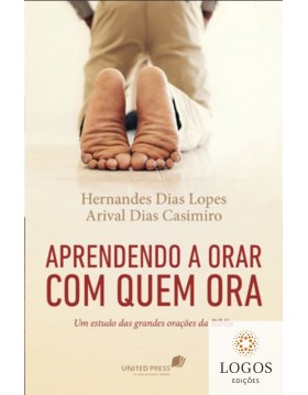 Aprendendo a orar com quem ora - um estudo das grandes orações da Bíblia. 9788524304965. Hernandes Dias Lopes