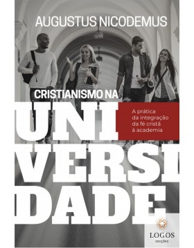 Cristianismo na Universidade - a prática da integração da fé cristã à academia. 9788527509312. Augustus Nicodemus Lopes