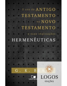 O uso do Antigo Testamento no Novo Testamento e suas implicações Hermenêuticas. 9788527505581. G.K. Beale